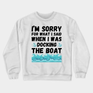 I’m sorry for what I said when I was docking the boat Crewneck Sweatshirt